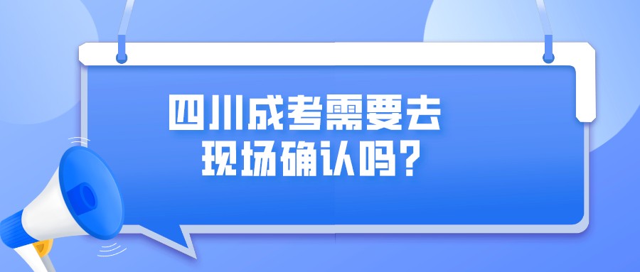 四川成考需要去現場確認嗎？