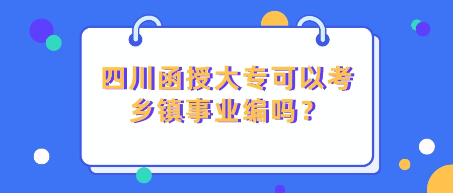 四川函授大專可以考鄉鎮事業編嗎？