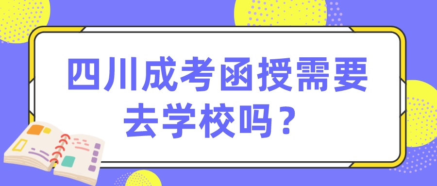 四川成考函授需要去學校嗎？