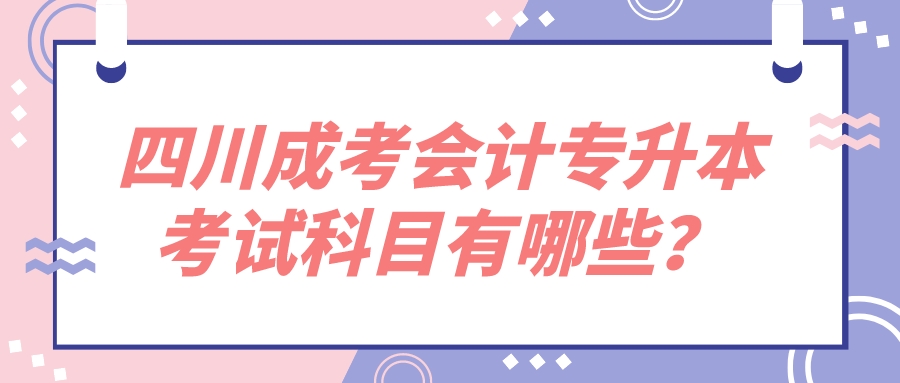 四川成考會計專升本考試科目有哪些？