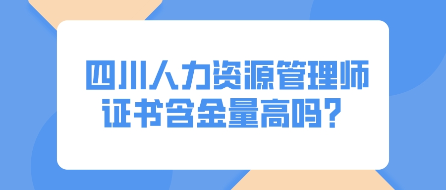 四川人力資源管理師證書含金量高嗎？