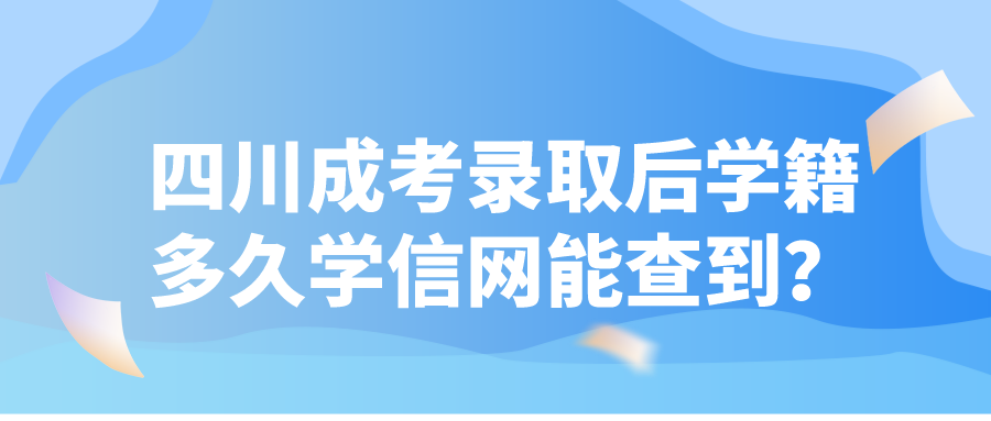 四川成考錄取后學籍多久學信網能查到？