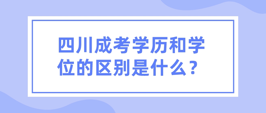 四川成考學歷和學位的區別是什么？