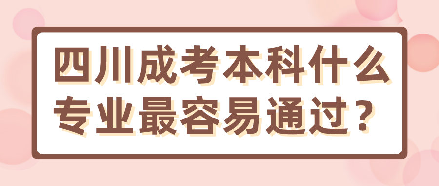 四川成考本科什么專業最容易通過？