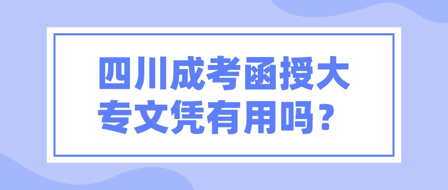 四川成考函授大專文憑有用嗎？