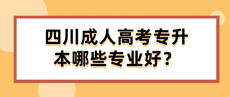 四川成人高考專升本哪些專業好？