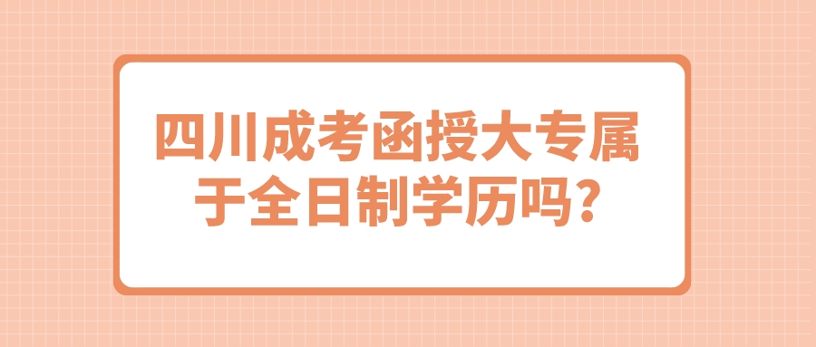 四川成考函授大專屬于全日制學歷嗎?