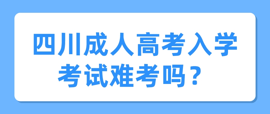 四川成人高考入學(xué)考試難考嗎？