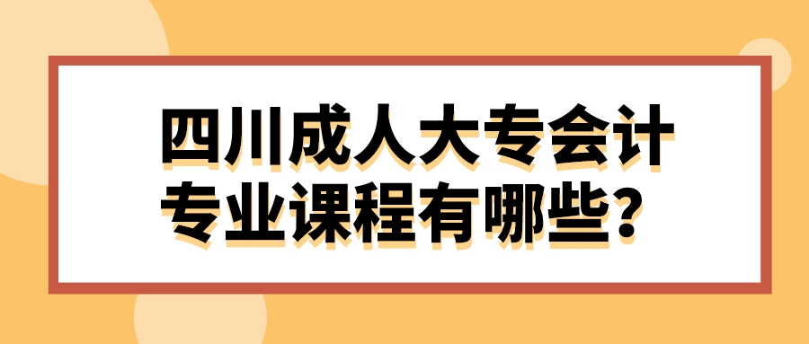 四川成人大專會計專業課程有哪些？