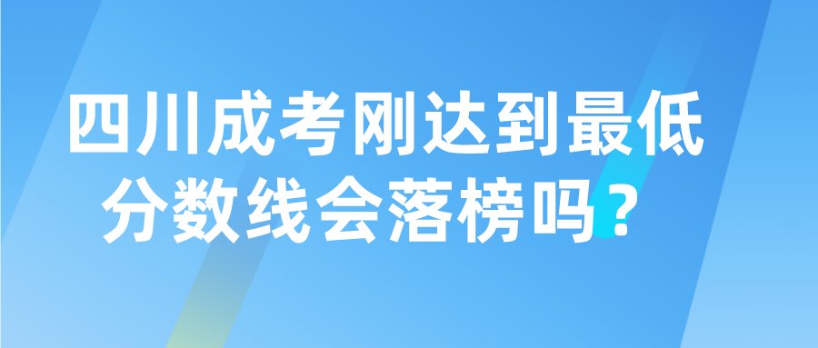 四川成考剛達到最低分數線會落榜嗎？