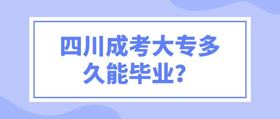 四川成考大專多久能畢業(yè)？