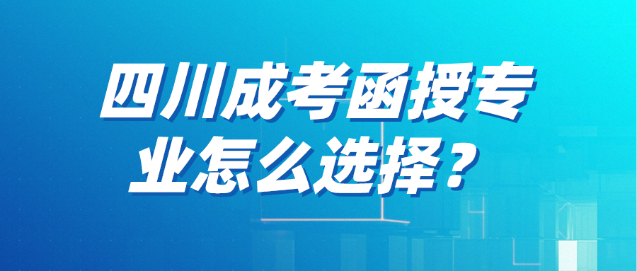 四川成考函授專業怎么選擇？