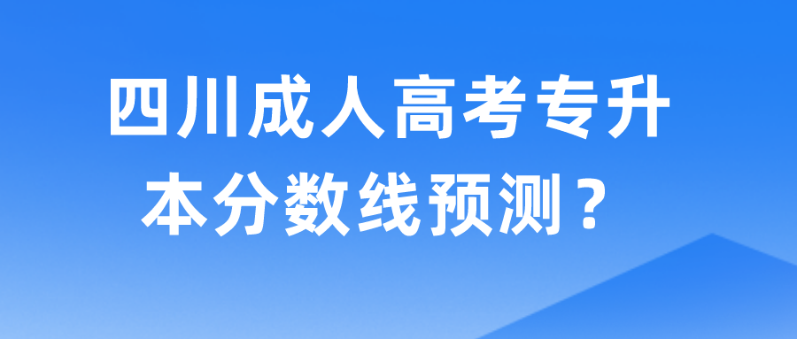 四川成人高考專升本分數線預測？