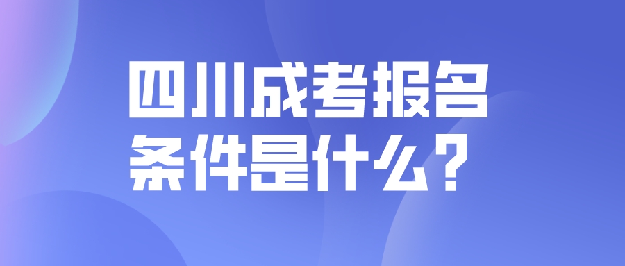 四川成考報(bào)名條件是什么？