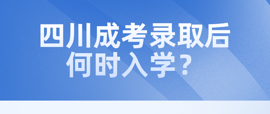 四川成考錄取后何時入學？