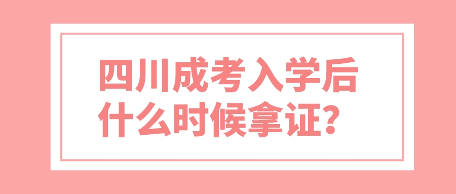 四川成考入學后什么時候拿證？