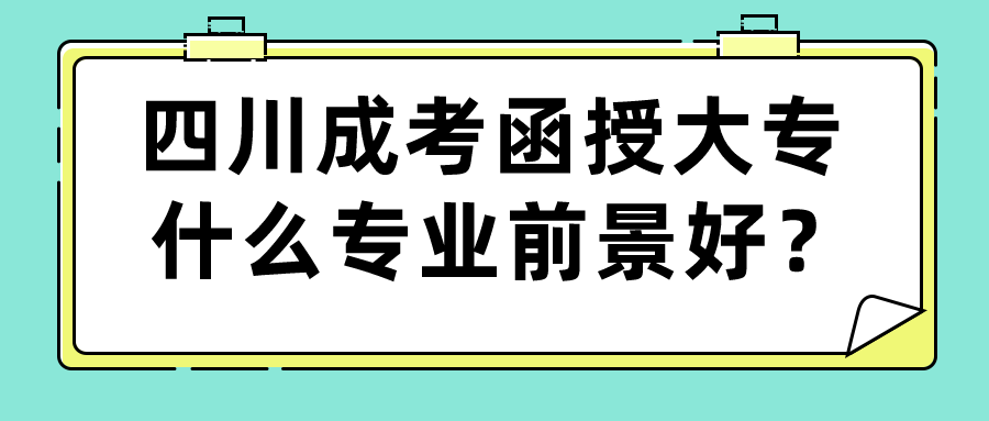 四川成考函授大專什么專業前景好？