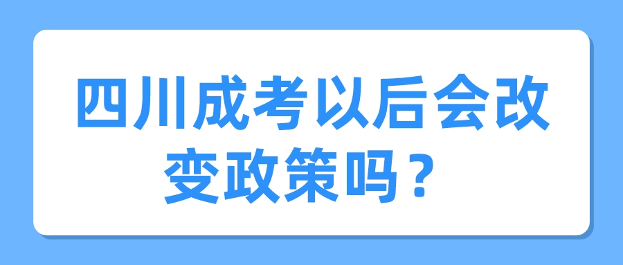 四川成考以后會改變政策嗎？