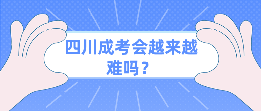 四川成考會(huì)越來(lái)越難嗎？