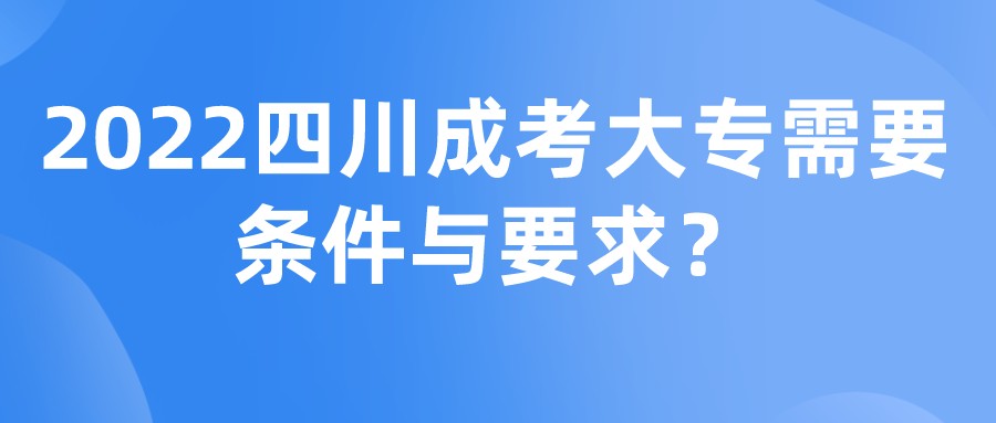 2022四川成考大專需要條件與要求？