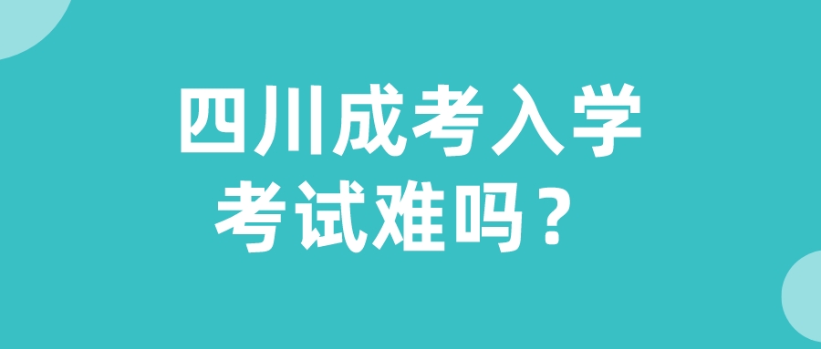 四川成考入學考試難嗎？