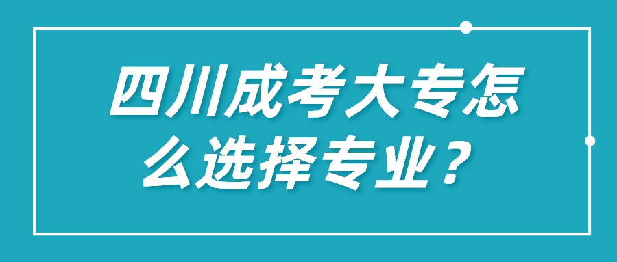 四川成考大專怎么選擇專業(yè)？