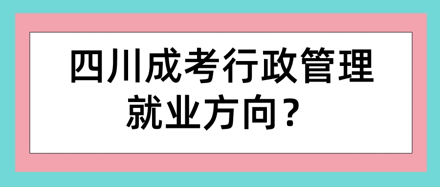 四川成考行政管理就業方向？