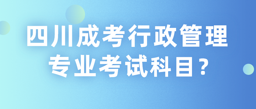 四川成考行政管理專業考試科目？