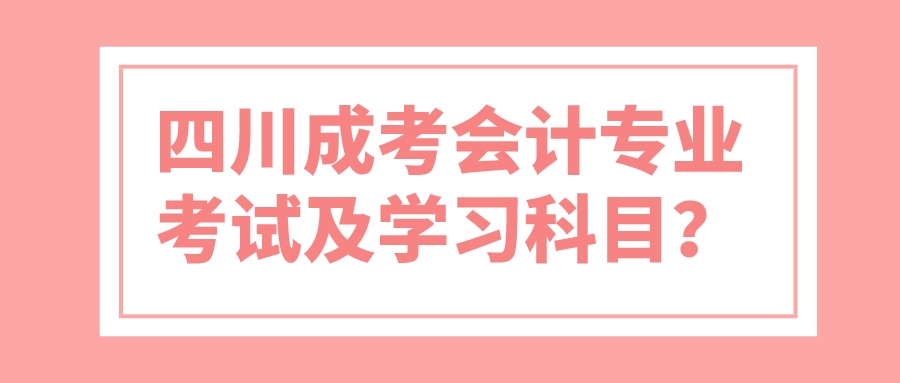 四川成考會計專業考試及學習科目？