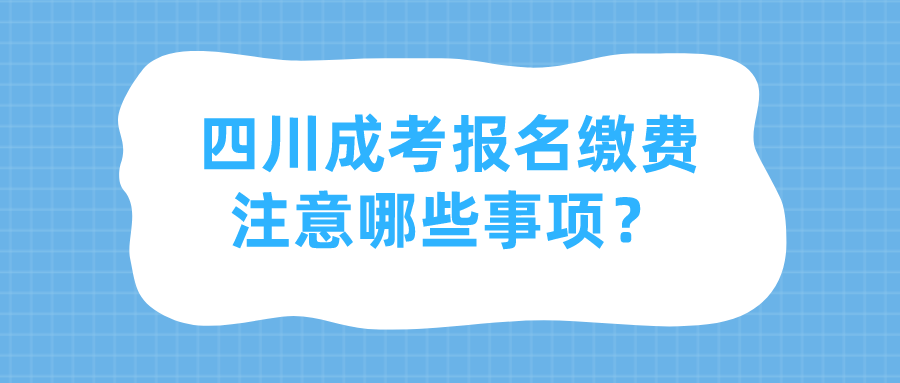 四川成考報名繳費注意哪些事項？