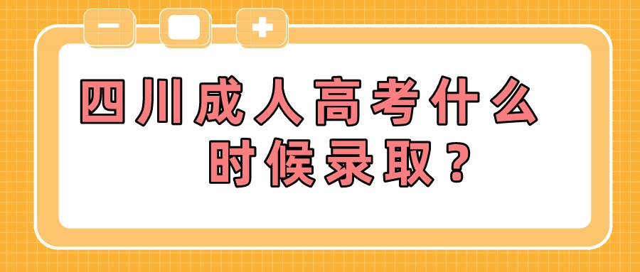 四川成人高考什么時候錄取？