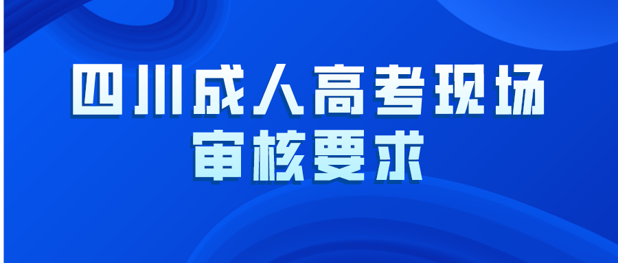 四川成人高考現(xiàn)場審核要求