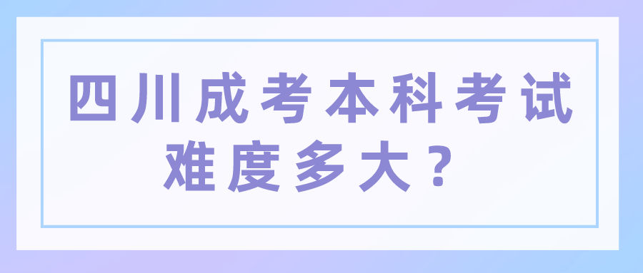 四川成考本科考試難度多大？