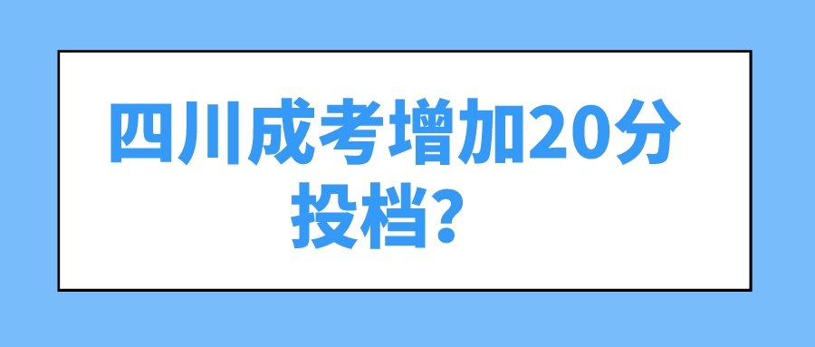 四川成考增加20分投檔？