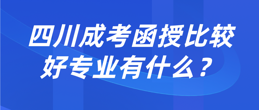 四川成考函授比較好專業(yè)有什么？