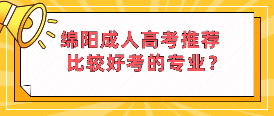 綿陽成人高考推薦比較好考的專業？